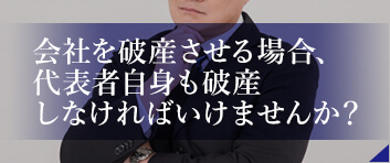 会社を破産させる場合、代表者自身も破産しなければいけませんか?