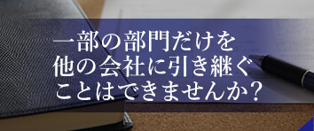 一部の部門だけを他の会社に引き継ぐことはできませんか?